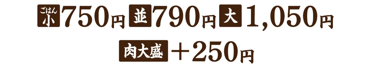 ごはん小750円 並790円 大1,050円 肉大盛＋250円