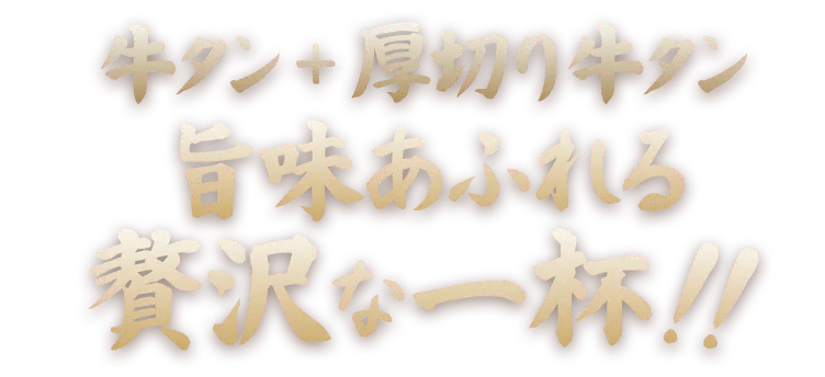 牛タン+厚切り牛タン旨味あふれる贅沢な一杯！！
